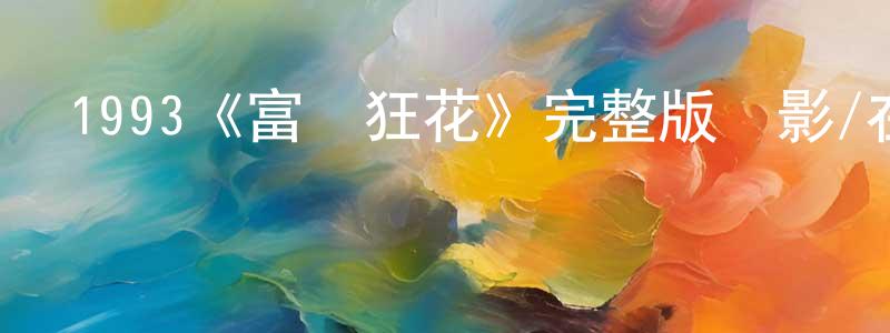 曾華健發布1993《富貴狂花》完整版電影/在線觀看/百度云-美劇天堂